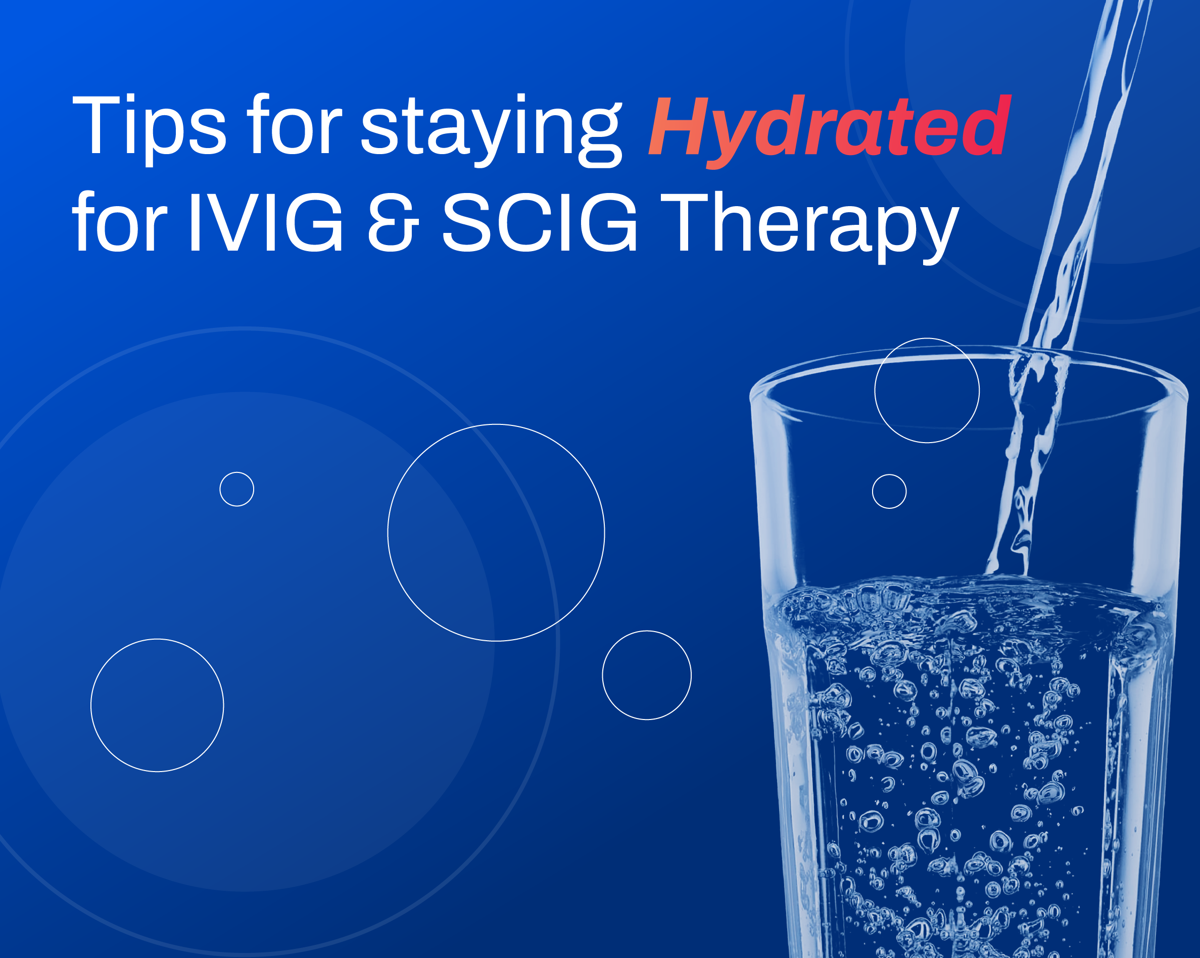 Vibrant blue graphic with an illustration of a cup with water pouring into it. Graphic title reads: Tips for Staying Hydrated for IVIG & SCIG Therapy.